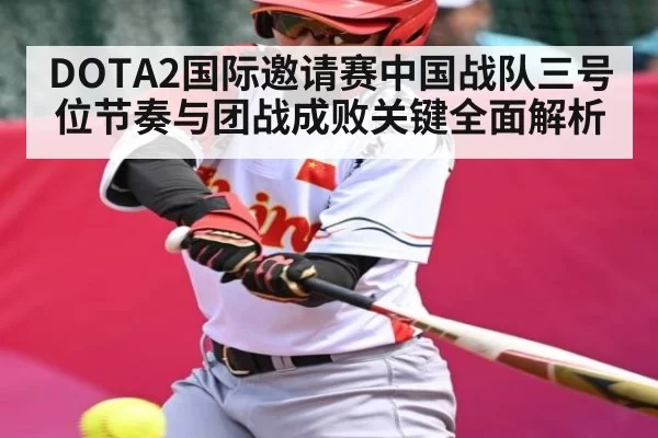 DOTA2国际邀请赛中国战队三号位节奏与团战成败关键全面解析